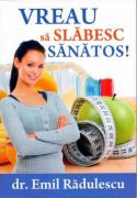 VREAU SA SLABESC SANATOS ! - Dr. Emil Radulescu - Editura Viata si Sanatate